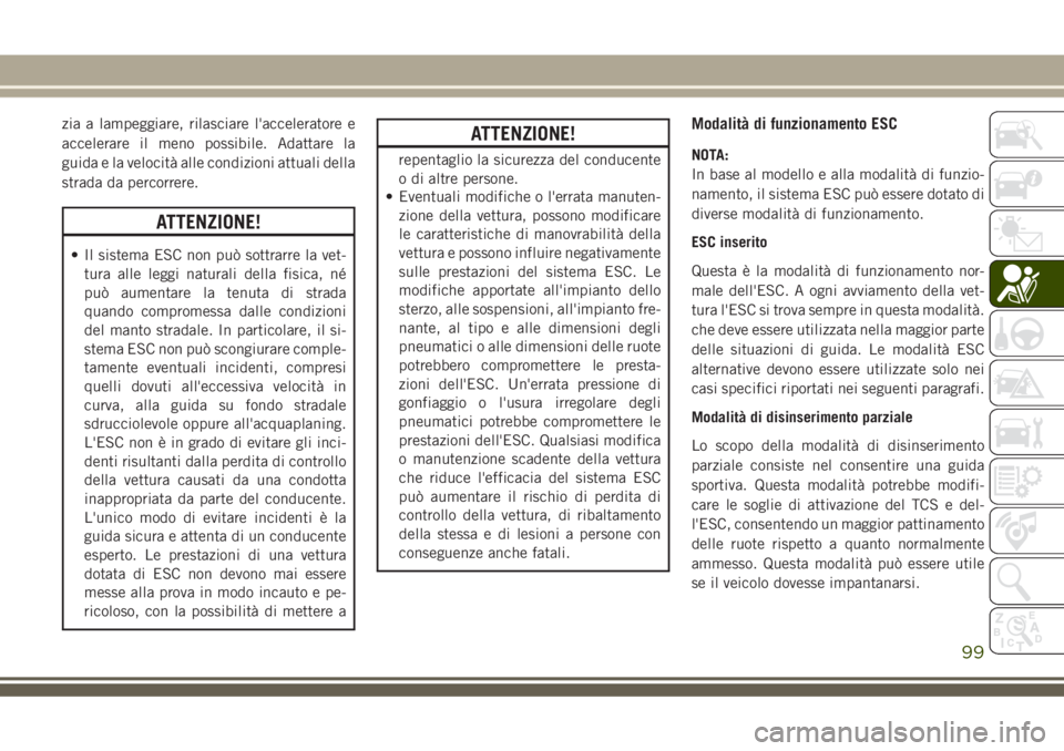 JEEP GRAND CHEROKEE 2018 Libretto Uso Manutenzione (in Italian) zia a lampeggiare, rilasciare l'acceleratore e
accelerare il meno possibile. Adattare la
guida e la velocità alle condizioni attuali della
strada da percorrere.
ATTENZIONE!
• Il sistema ESC non JEEP GRAND CHEROKEE 2018 Libretto Uso Manutenzione (in Italian) zia a lampeggiare, rilasciare l'acceleratore e
accelerare il meno possibile. Adattare la
guida e la velocità alle condizioni attuali della
strada da percorrere.
ATTENZIONE!
• Il sistema ESC non
