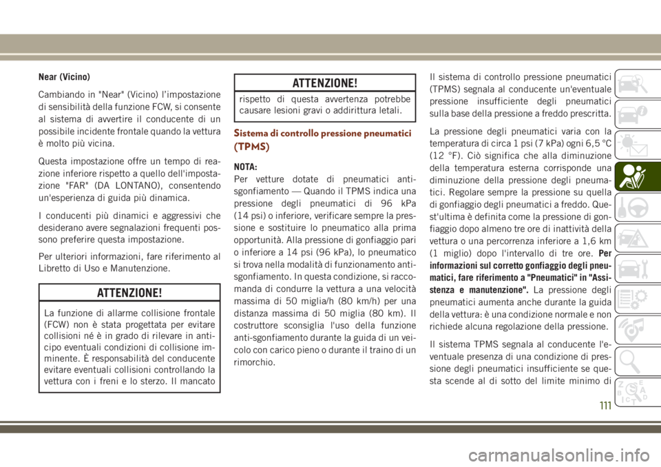 JEEP GRAND CHEROKEE 2018 Libretto Uso Manutenzione (in Italian) Near (Vicino)
Cambiando in "Near" (Vicino) l’impostazione
di sensibilità della funzione FCW, si consente
al sistema di avvertire il conducente di un
possibile incidente frontale quando la v JEEP GRAND CHEROKEE 2018 Libretto Uso Manutenzione (in Italian) Near (Vicino)
Cambiando in "Near" (Vicino) l’impostazione
di sensibilità della funzione FCW, si consente
al sistema di avvertire il conducente di un
possibile incidente frontale quando la v