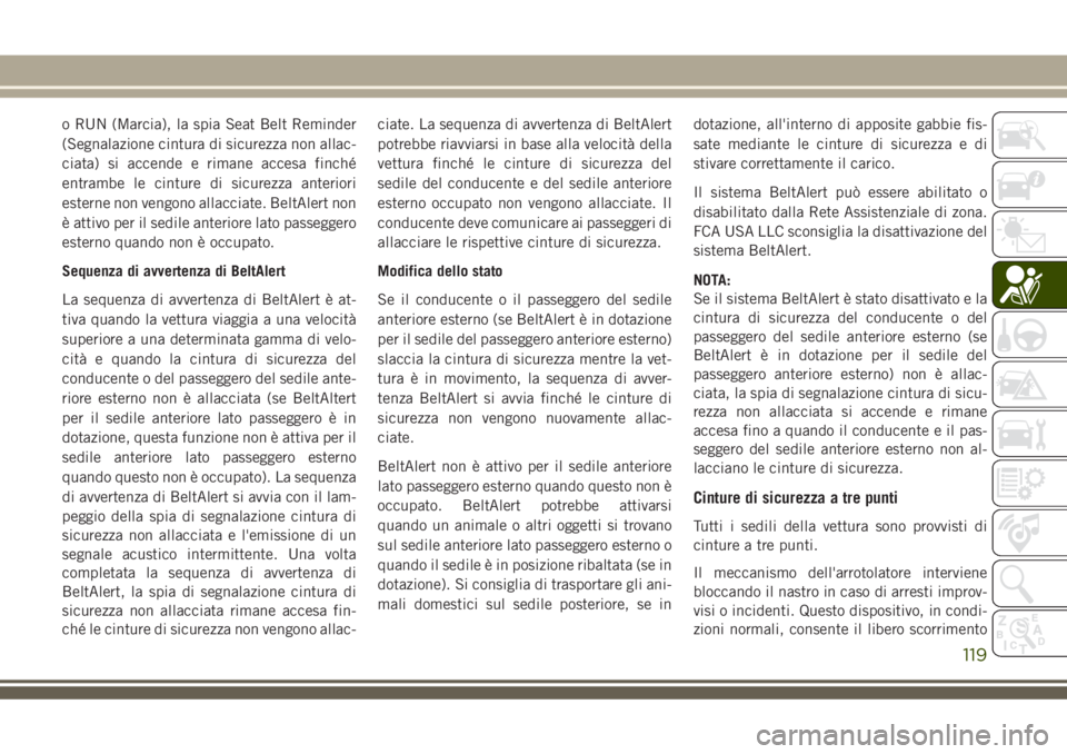 JEEP GRAND CHEROKEE 2018  Libretto Uso Manutenzione (in Italian) o RUN (Marcia), la spia Seat Belt Reminder
(Segnalazione cintura di sicurezza non allac-
ciata) si accende e rimane accesa finché
entrambe le cinture di sicurezza anteriori
esterne non vengono allacc