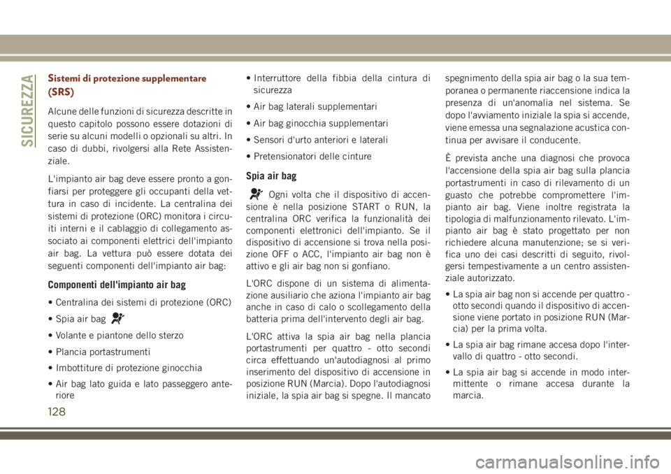 JEEP GRAND CHEROKEE 2018  Libretto Uso Manutenzione (in Italian) Sistemi di protezione supplementare
(SRS)
Alcune delle funzioni di sicurezza descritte in
questo capitolo possono essere dotazioni di
serie su alcuni modelli o opzionali su altri. In
caso di dubbi, ri