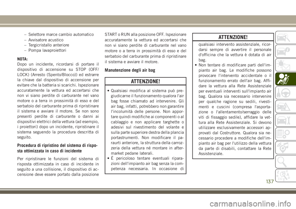 JEEP GRAND CHEROKEE 2018 Libretto Uso Manutenzione (in Italian) – Selettore marce cambio automatico
– Avvisatore acustico
– Tergicristallo anteriore
– Pompa lavaproiettori
NOTA:
Dopo un incidente, ricordarsi di portare il
dispositivo di accensione su STOP JEEP GRAND CHEROKEE 2018 Libretto Uso Manutenzione (in Italian) – Selettore marce cambio automatico
– Avvisatore acustico
– Tergicristallo anteriore
– Pompa lavaproiettori
NOTA:
Dopo un incidente, ricordarsi di portare il
dispositivo di accensione su STOP