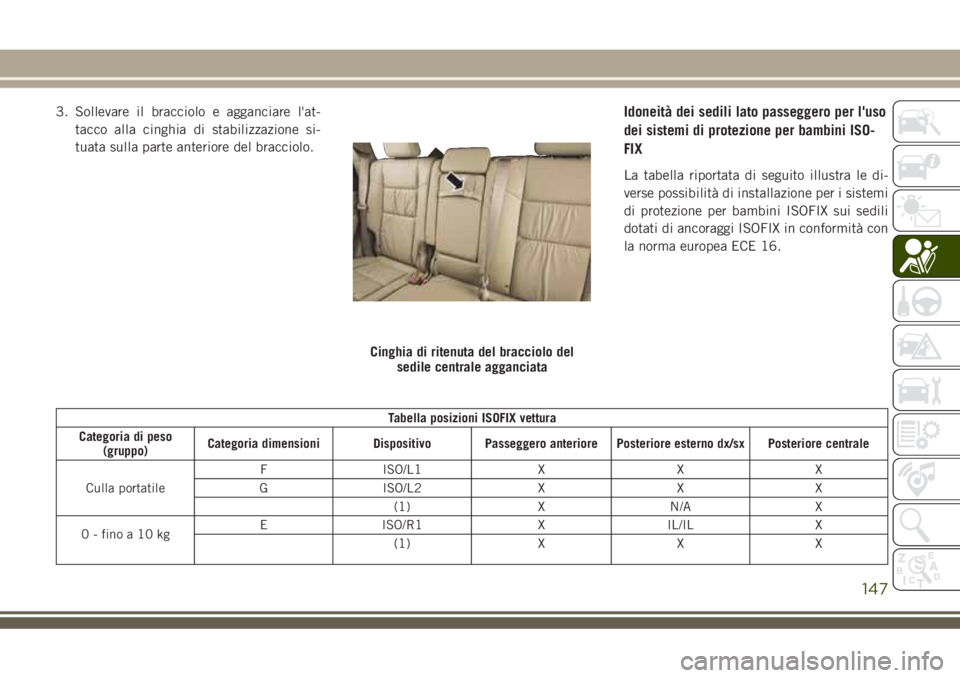 JEEP GRAND CHEROKEE 2018  Libretto Uso Manutenzione (in Italian) 3. Sollevare il bracciolo e agganciare l'at-
tacco alla cinghia di stabilizzazione si-
tuata sulla parte anteriore del bracciolo.Idoneità dei sedili lato passeggero per l'uso
dei sistemi di p
