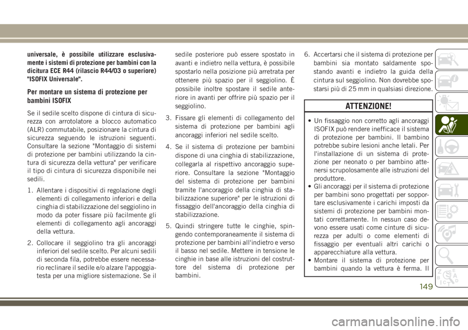 JEEP GRAND CHEROKEE 2018 Libretto Uso Manutenzione (in Italian) universale, è possibile utilizzare esclusiva-
mente i sistemi di protezione per bambini con la
dicitura ECE R44 (rilascio R44/03 o superiore)
"ISOFIX Universale".
Per montare un sistema di pr JEEP GRAND CHEROKEE 2018 Libretto Uso Manutenzione (in Italian) universale, è possibile utilizzare esclusiva-
mente i sistemi di protezione per bambini con la
dicitura ECE R44 (rilascio R44/03 o superiore)
"ISOFIX Universale".
Per montare un sistema di pr