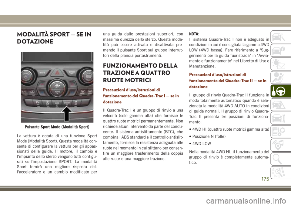JEEP GRAND CHEROKEE 2018  Libretto Uso Manutenzione (in Italian) MODALITÀ SPORT — SE IN
DOTAZIONE
La vettura è dotata di una funzione Sport
Mode (Modalità Sport). Questa modalità con-
sente di configurare la vettura per gli appas-
sionati della guida. Il moto