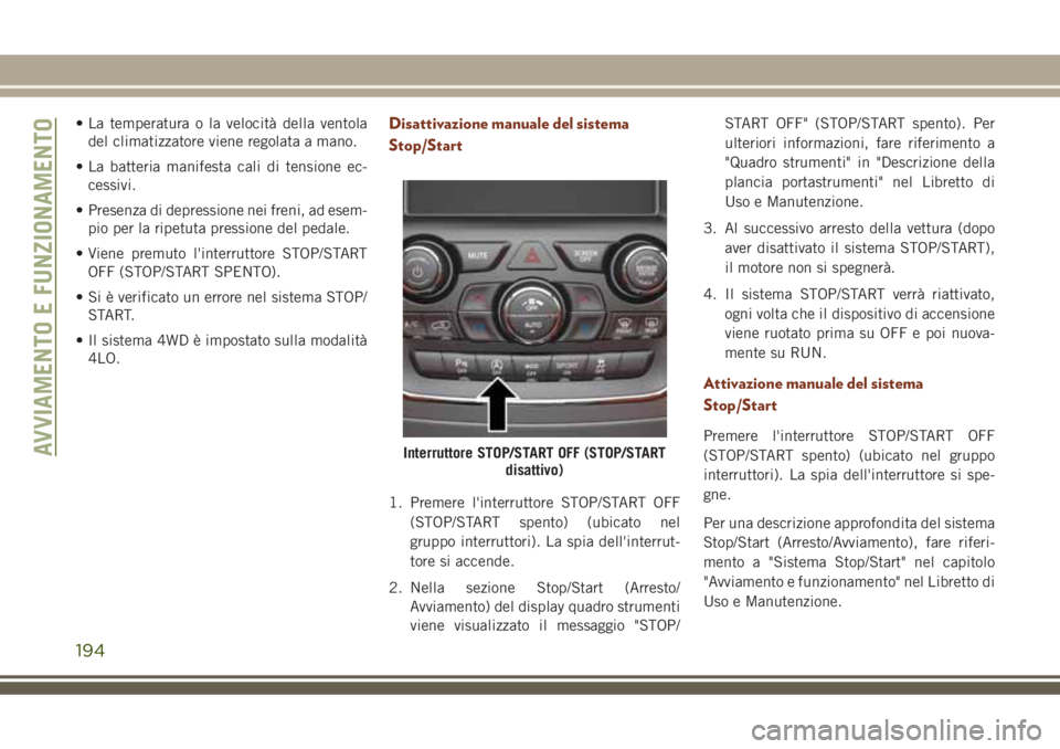 JEEP GRAND CHEROKEE 2018  Libretto Uso Manutenzione (in Italian) • La temperatura o la velocità della ventola
del climatizzatore viene regolata a mano.
• La batteria manifesta cali di tensione ec-
cessivi.
• Presenza di depressione nei freni, ad esem-
pio pe