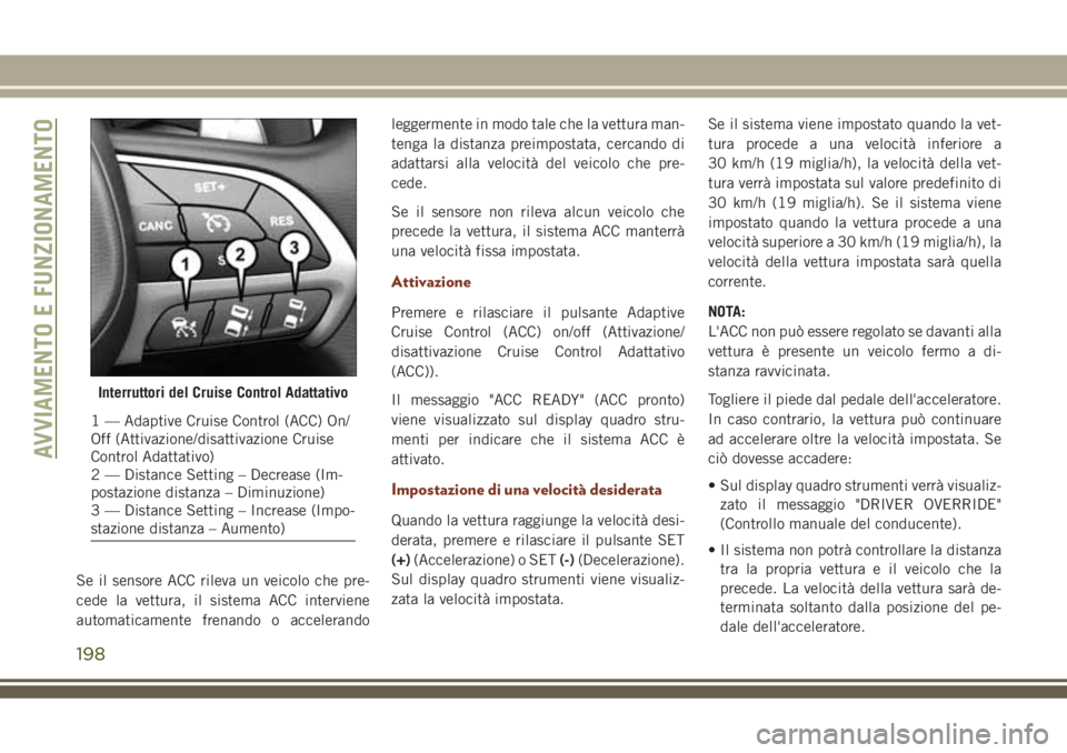 JEEP GRAND CHEROKEE 2018  Libretto Uso Manutenzione (in Italian) Se il sensore ACC rileva un veicolo che pre-
cede la vettura, il sistema ACC interviene
automaticamente frenando o accelerandoleggermente in modo tale che la vettura man-
tenga la distanza preimpostat