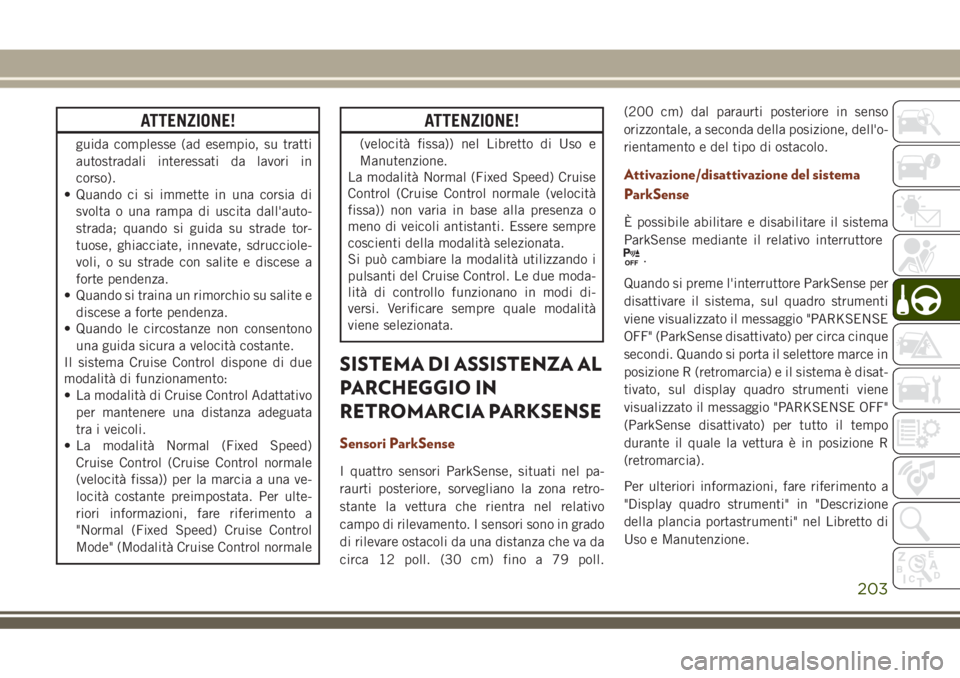 JEEP GRAND CHEROKEE 2018  Libretto Uso Manutenzione (in Italian) ATTENZIONE!
guida complesse (ad esempio, su tratti
autostradali interessati da lavori in
corso).
• Quando ci si immette in una corsia di
svolta o una rampa di uscita dall'auto-
strada; quando si