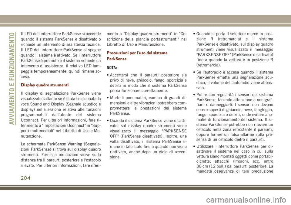 JEEP GRAND CHEROKEE 2018  Libretto Uso Manutenzione (in Italian) Il LED dell'interruttore ParkSense si accende
quando il sistema ParkSense è disattivato o
richiede un intervento di assistenza tecnica.
Il LED dell'interruttore ParkSense si spegne
quando il 