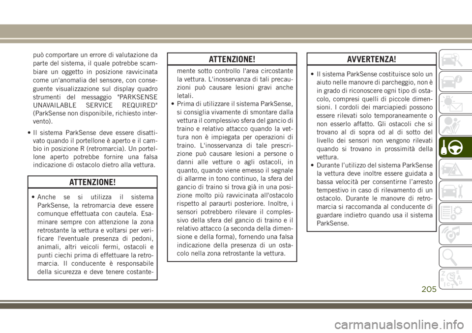 JEEP GRAND CHEROKEE 2018  Libretto Uso Manutenzione (in Italian) può comportare un errore di valutazione da
parte del sistema, il quale potrebbe scam-
biare un oggetto in posizione ravvicinata
come un'anomalia del sensore, con conse-
guente visualizzazione sul