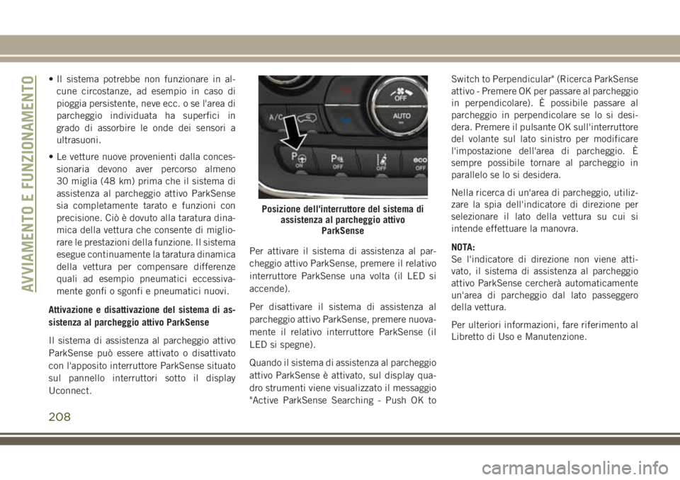 JEEP GRAND CHEROKEE 2018  Libretto Uso Manutenzione (in Italian) • Il sistema potrebbe non funzionare in al-
cune circostanze, ad esempio in caso di
pioggia persistente, neve ecc. o se l'area di
parcheggio individuata ha superfici in
grado di assorbire le ond