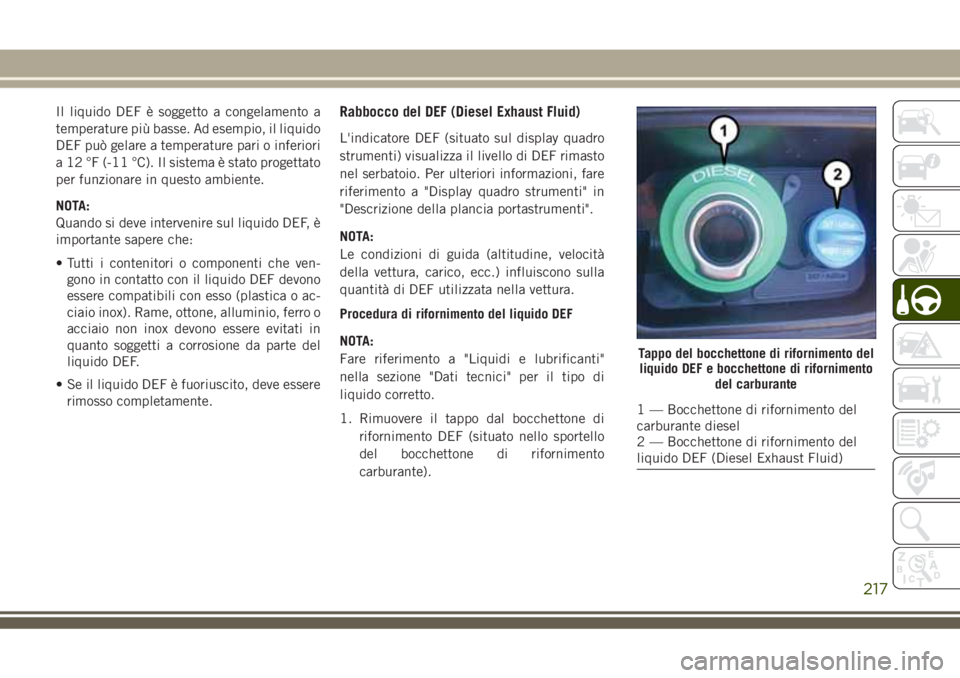 JEEP GRAND CHEROKEE 2018 Libretto Uso Manutenzione (in Italian) Il liquido DEF è soggetto a congelamento a
temperature più basse. Ad esempio, il liquido
DEF può gelare a temperature pari o inferiori
a 12 °F (-11 °C). Il sistema è stato progettato
per funzion JEEP GRAND CHEROKEE 2018 Libretto Uso Manutenzione (in Italian) Il liquido DEF è soggetto a congelamento a
temperature più basse. Ad esempio, il liquido
DEF può gelare a temperature pari o inferiori
a 12 °F (-11 °C). Il sistema è stato progettato
per funzion