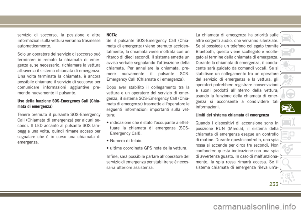 JEEP GRAND CHEROKEE 2018  Libretto Uso Manutenzione (in Italian) servizio di soccorso, la posizione e altre
informazioni sulla vettura verranno trasmesse
automaticamente.
Solo un operatore del servizio di soccorso può
terminare in remoto la chiamata di emer-
genza