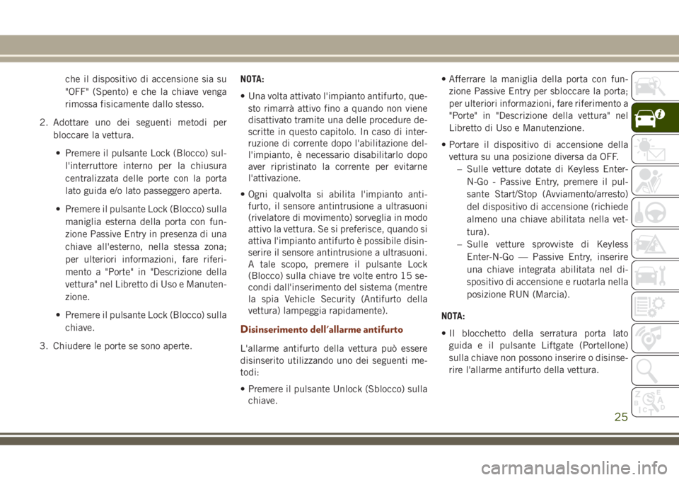 JEEP GRAND CHEROKEE 2018  Libretto Uso Manutenzione (in Italian) che il dispositivo di accensione sia su
"OFF" (Spento) e che la chiave venga
rimossa fisicamente dallo stesso.
2. Adottare uno dei seguenti metodi per
bloccare la vettura.
• Premere il pulsa