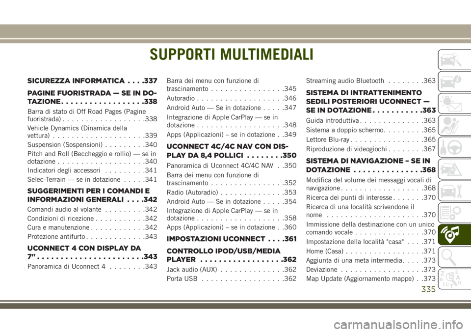 JEEP GRAND CHEROKEE 2018  Libretto Uso Manutenzione (in Italian) SUPPORTI MULTIMEDIALI
SICUREZZA INFORMATICA. . . .337
PAGINE FUORISTRADA — SE IN DO-
TAZIONE..................338
Barra di stato di Off Road Pages (Pagine
fuoristrada)..................338
Vehicle D