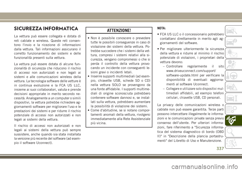 JEEP GRAND CHEROKEE 2018 Libretto Uso Manutenzione (in Italian) SICUREZZA INFORMATICA
La vettura può essere collegata e dotata di
reti cablate e wireless. Queste reti consen-
tono l'invio e la ricezione di informazioni
dalla vettura. Tali informazioni assicur JEEP GRAND CHEROKEE 2018 Libretto Uso Manutenzione (in Italian) SICUREZZA INFORMATICA
La vettura può essere collegata e dotata di
reti cablate e wireless. Queste reti consen-
tono l'invio e la ricezione di informazioni
dalla vettura. Tali informazioni assicur