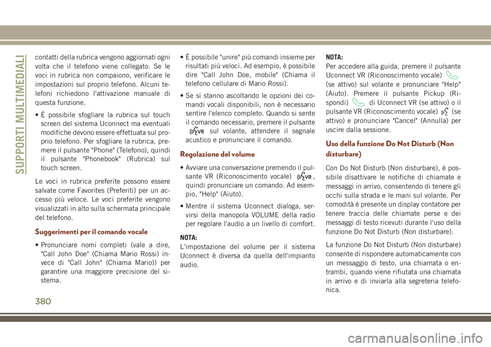 JEEP GRAND CHEROKEE 2018 Libretto Uso Manutenzione (in Italian) contatti della rubrica vengono aggiornati ogni
volta che il telefono viene collegato. Se le
voci in rubrica non compaiono, verificare le
impostazioni sul proprio telefono. Alcuni te-
lefoni richiedono JEEP GRAND CHEROKEE 2018 Libretto Uso Manutenzione (in Italian) contatti della rubrica vengono aggiornati ogni
volta che il telefono viene collegato. Se le
voci in rubrica non compaiono, verificare le
impostazioni sul proprio telefono. Alcuni te-
lefoni richiedono