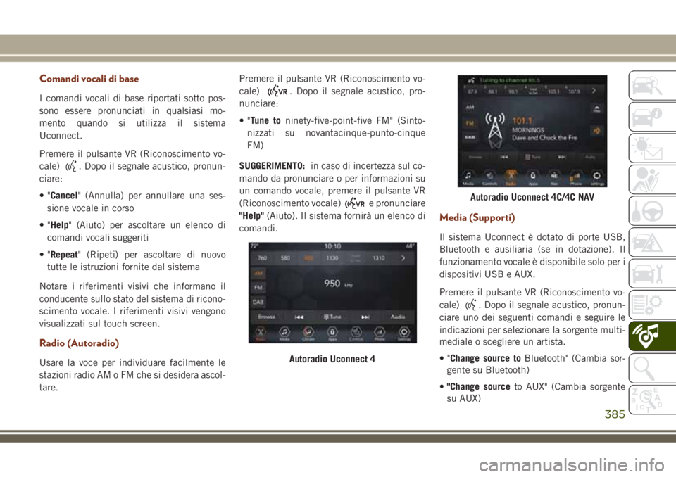 JEEP GRAND CHEROKEE 2018 Libretto Uso Manutenzione (in Italian) Comandi vocali di base
I comandi vocali di base riportati sotto pos-
sono essere pronunciati in qualsiasi mo-
mento quando si utilizza il sistema
Uconnect.
Premere il pulsante VR (Riconoscimento vo-
c JEEP GRAND CHEROKEE 2018 Libretto Uso Manutenzione (in Italian) Comandi vocali di base
I comandi vocali di base riportati sotto pos-
sono essere pronunciati in qualsiasi mo-
mento quando si utilizza il sistema
Uconnect.
Premere il pulsante VR (Riconoscimento vo-
c