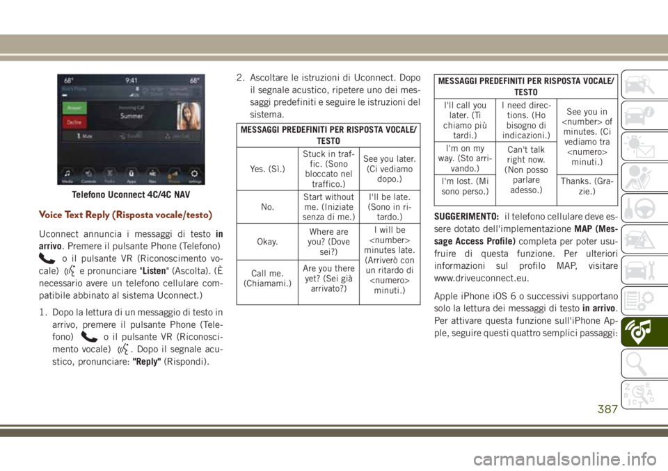 JEEP GRAND CHEROKEE 2018 Libretto Uso Manutenzione (in Italian) Voice Text Reply (Risposta vocale/testo)
Uconnect annuncia i messaggi di testoin
arrivo. Premere il pulsante Phone (Telefono)
o il pulsante VR (Riconoscimento vo-
cale)
e pronunciare "Listen" JEEP GRAND CHEROKEE 2018 Libretto Uso Manutenzione (in Italian) Voice Text Reply (Risposta vocale/testo)
Uconnect annuncia i messaggi di testoin
arrivo. Premere il pulsante Phone (Telefono)
o il pulsante VR (Riconoscimento vo-
cale)
e pronunciare "Listen"