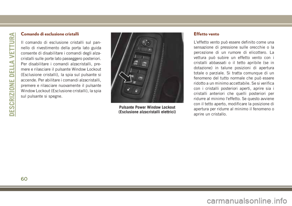 JEEP GRAND CHEROKEE 2018 Libretto Uso Manutenzione (in Italian) Comando di esclusione cristalli
Il comando di esclusione cristalli sul pan-
nello di rivestimento della porta lato guida
consente di disabilitare i comandi degli alza-
cristalli sulle porte lato passe JEEP GRAND CHEROKEE 2018 Libretto Uso Manutenzione (in Italian) Comando di esclusione cristalli
Il comando di esclusione cristalli sul pan-
nello di rivestimento della porta lato guida
consente di disabilitare i comandi degli alza-
cristalli sulle porte lato passe