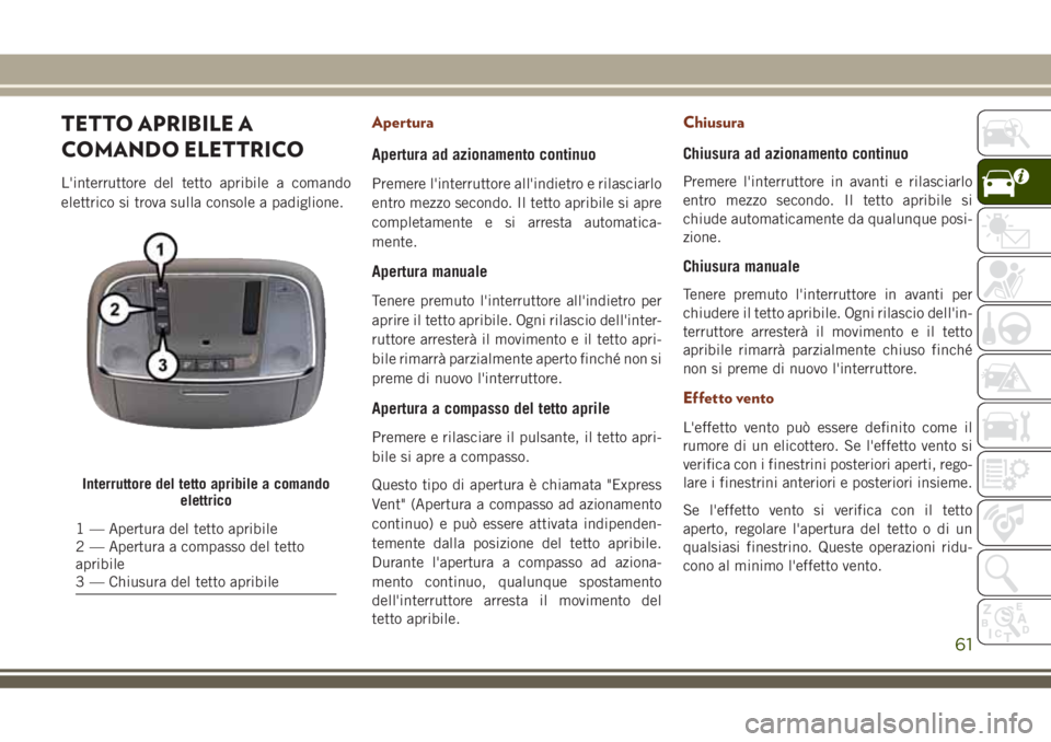 JEEP GRAND CHEROKEE 2018 Libretto Uso Manutenzione (in Italian) TETTO APRIBILE A
COMANDO ELETTRICO
L'interruttore del tetto apribile a comando
elettrico si trova sulla console a padiglione.
Apertura
Apertura ad azionamento continuo
Premere l'interruttore a JEEP GRAND CHEROKEE 2018 Libretto Uso Manutenzione (in Italian) TETTO APRIBILE A
COMANDO ELETTRICO
L'interruttore del tetto apribile a comando
elettrico si trova sulla console a padiglione.
Apertura
Apertura ad azionamento continuo
Premere l'interruttore a