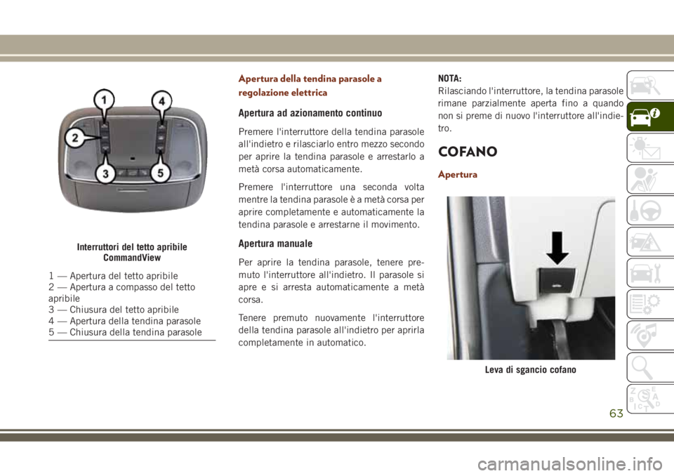 JEEP GRAND CHEROKEE 2018 Libretto Uso Manutenzione (in Italian) Apertura della tendina parasole a
regolazione elettrica
Apertura ad azionamento continuo
Premere l'interruttore della tendina parasole
all'indietro e rilasciarlo entro mezzo secondo
per aprire JEEP GRAND CHEROKEE 2018 Libretto Uso Manutenzione (in Italian) Apertura della tendina parasole a
regolazione elettrica
Apertura ad azionamento continuo
Premere l'interruttore della tendina parasole
all'indietro e rilasciarlo entro mezzo secondo
per aprire