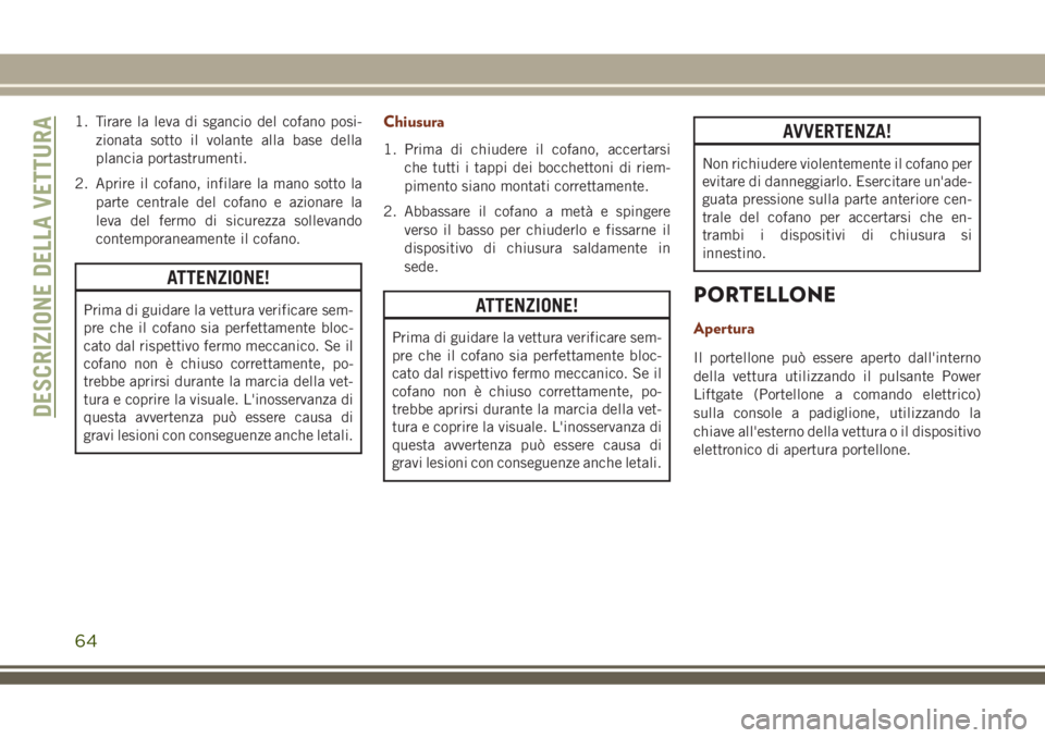 JEEP GRAND CHEROKEE 2018 Libretto Uso Manutenzione (in Italian) 1. Tirare la leva di sgancio del cofano posi-
zionata sotto il volante alla base della
plancia portastrumenti.
2. Aprire il cofano, infilare la mano sotto la
parte centrale del cofano e azionare la
le JEEP GRAND CHEROKEE 2018 Libretto Uso Manutenzione (in Italian) 1. Tirare la leva di sgancio del cofano posi-
zionata sotto il volante alla base della
plancia portastrumenti.
2. Aprire il cofano, infilare la mano sotto la
parte centrale del cofano e azionare la
le