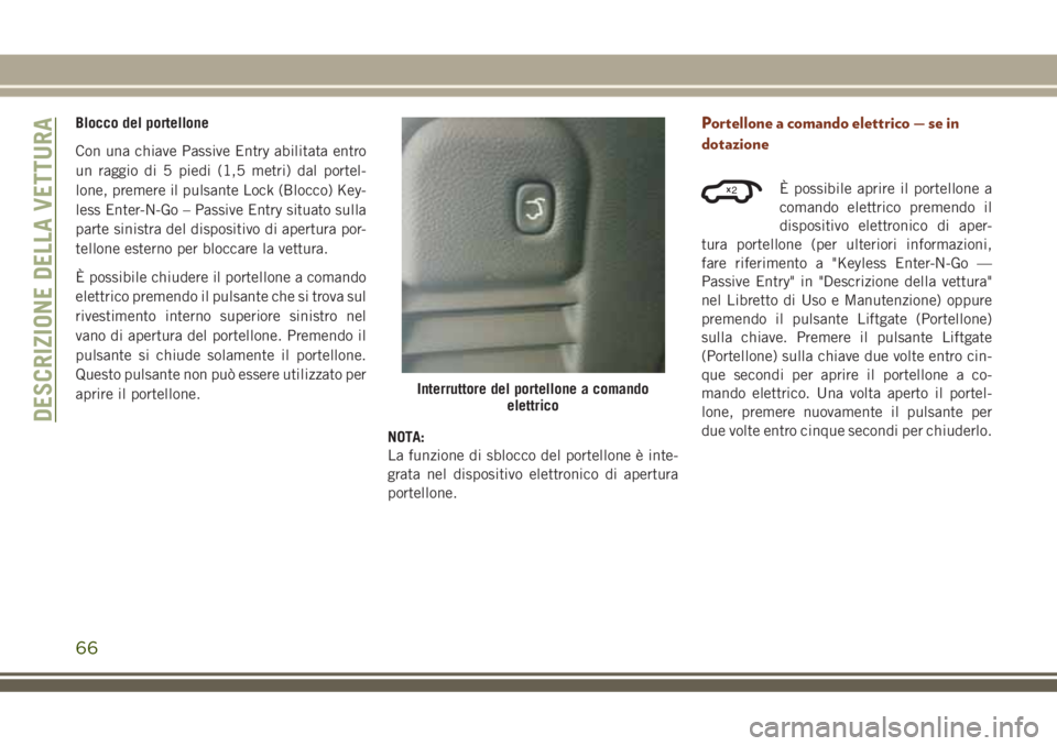 JEEP GRAND CHEROKEE 2018 Libretto Uso Manutenzione (in Italian) Blocco del portellone
Con una chiave Passive Entry abilitata entro
un raggio di 5 piedi (1,5 metri) dal portel-
lone, premere il pulsante Lock (Blocco) Key-
less Enter-N-Go – Passive Entry situato s JEEP GRAND CHEROKEE 2018 Libretto Uso Manutenzione (in Italian) Blocco del portellone
Con una chiave Passive Entry abilitata entro
un raggio di 5 piedi (1,5 metri) dal portel-
lone, premere il pulsante Lock (Blocco) Key-
less Enter-N-Go – Passive Entry situato s