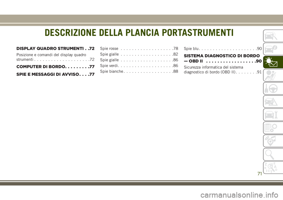 JEEP GRAND CHEROKEE 2018  Libretto Uso Manutenzione (in Italian) DESCRIZIONE DELLA PLANCIA PORTASTRUMENTI
DISPLAY QUADRO STRUMENTI . .72
Posizione e comandi del display quadro
strumenti....................72
COMPUTER DI BORDO.........77
SPIE E MESSAGGI DI AVVISO...