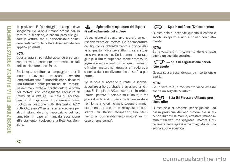 JEEP GRAND CHEROKEE 2018 Libretto Uso Manutenzione (in Italian) in posizione P (parcheggio). La spia deve
spegnersi. Se la spia rimane accesa con la
vettura in funzione, è ancora possibile gui-
dare la vettura, ma è indispensabile richie-
dere l'intervento d JEEP GRAND CHEROKEE 2018 Libretto Uso Manutenzione (in Italian) in posizione P (parcheggio). La spia deve
spegnersi. Se la spia rimane accesa con la
vettura in funzione, è ancora possibile gui-
dare la vettura, ma è indispensabile richie-
dere l'intervento d