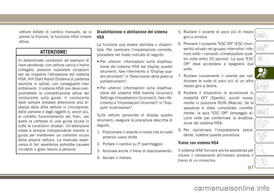 JEEP GRAND CHEROKEE 2018 Libretto Uso Manutenzione (in Italian) vetture dotate di cambio manuale, se si
preme la frizione, la funzione HSA rimane
attiva.
ATTENZIONE!
In determinate condizioni ad esempio di
lieve pendenza, con vettura carica o traino
collegato, pos JEEP GRAND CHEROKEE 2018 Libretto Uso Manutenzione (in Italian) vetture dotate di cambio manuale, se si
preme la frizione, la funzione HSA rimane
attiva.
ATTENZIONE!
In determinate condizioni ad esempio di
lieve pendenza, con vettura carica o traino
collegato, pos