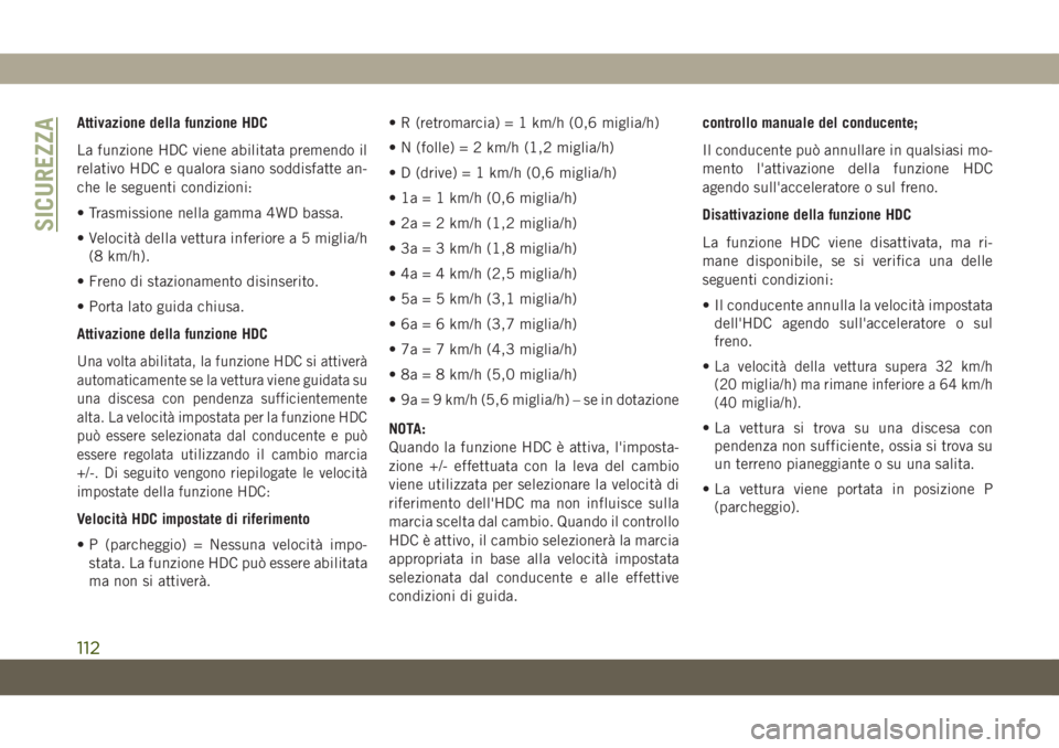 JEEP GRAND CHEROKEE 2019 Libretto Uso Manutenzione (in Italian) Attivazione della funzione HDC
La funzione HDC viene abilitata premendo il
relativo HDC e qualora siano soddisfatte an-
che le seguenti condizioni:
• Trasmissione nella gamma 4WD bassa.
• Velocit JEEP GRAND CHEROKEE 2019 Libretto Uso Manutenzione (in Italian) Attivazione della funzione HDC
La funzione HDC viene abilitata premendo il
relativo HDC e qualora siano soddisfatte an-
che le seguenti condizioni:
• Trasmissione nella gamma 4WD bassa.
• Velocit
