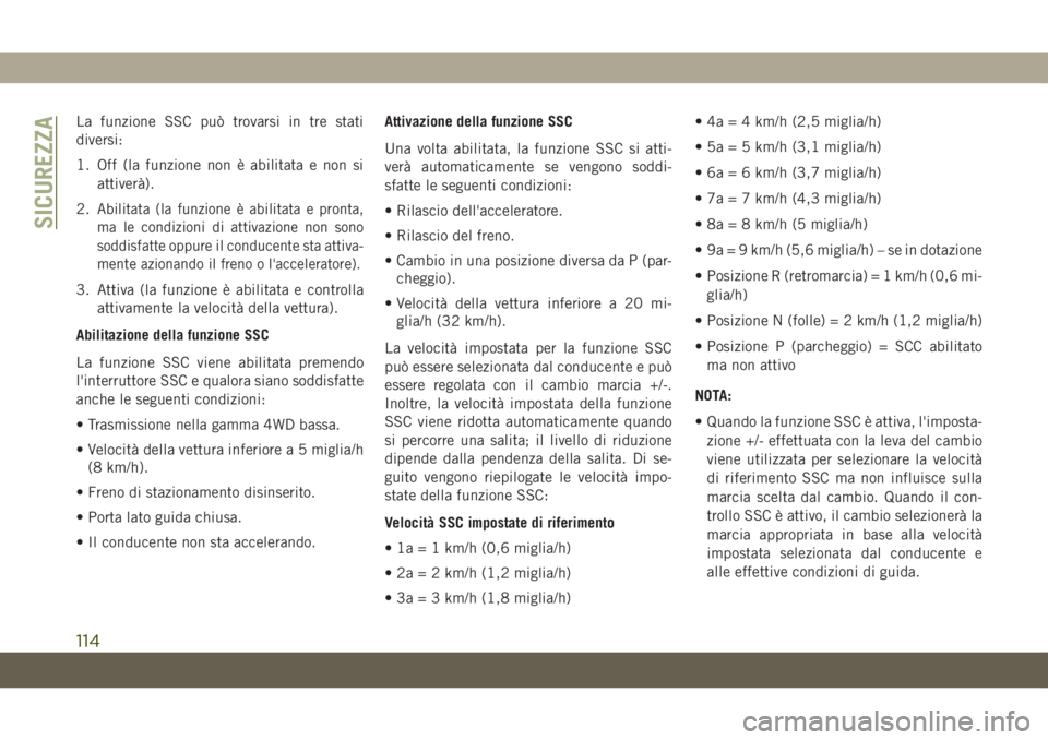 JEEP GRAND CHEROKEE 2019 Libretto Uso Manutenzione (in Italian) La funzione SSC può trovarsi in tre stati
diversi:
1. Off (la funzione non è abilitata e non si
attiverà).
2.
Abilitata (la funzione è abilitata e pronta,
ma le condizioni di attivazione non sono
JEEP GRAND CHEROKEE 2019 Libretto Uso Manutenzione (in Italian) La funzione SSC può trovarsi in tre stati
diversi:
1. Off (la funzione non è abilitata e non si
attiverà).
2.
Abilitata (la funzione è abilitata e pronta,
ma le condizioni di attivazione non sono