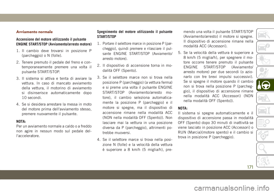 JEEP GRAND CHEROKEE 2019 Libretto Uso Manutenzione (in Italian) Avviamento normale
Accensione del motore utilizzando il pulsante
ENGINE START/STOP (Avviamento/arresto motore)
1. Il cambio deve trovarsi in posizione P
(parcheggio) o N (folle).
2. Tenere premuto il JEEP GRAND CHEROKEE 2019 Libretto Uso Manutenzione (in Italian) Avviamento normale
Accensione del motore utilizzando il pulsante
ENGINE START/STOP (Avviamento/arresto motore)
1. Il cambio deve trovarsi in posizione P
(parcheggio) o N (folle).
2. Tenere premuto il