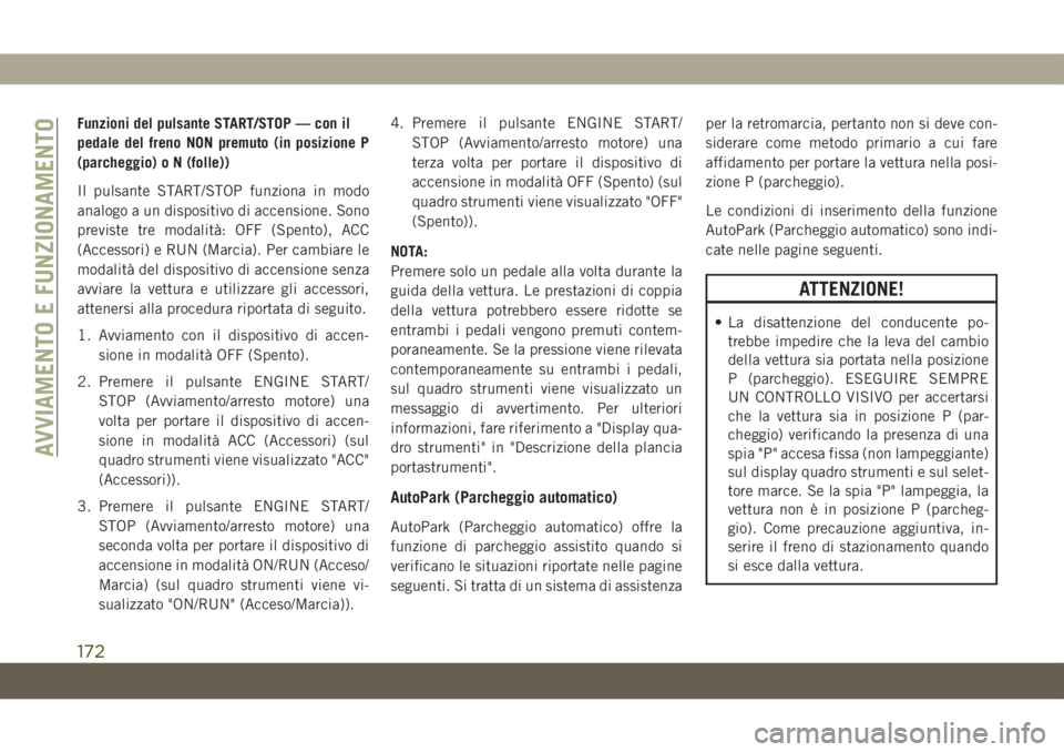 JEEP GRAND CHEROKEE 2019 Libretto Uso Manutenzione (in Italian) Funzioni del pulsante START/STOP — con il
pedale del freno NON premuto (in posizione P
(parcheggio) o N (folle))
Il pulsante START/STOP funziona in modo
analogo a un dispositivo di accensione. Sono
JEEP GRAND CHEROKEE 2019 Libretto Uso Manutenzione (in Italian) Funzioni del pulsante START/STOP — con il
pedale del freno NON premuto (in posizione P
(parcheggio) o N (folle))
Il pulsante START/STOP funziona in modo
analogo a un dispositivo di accensione. Sono