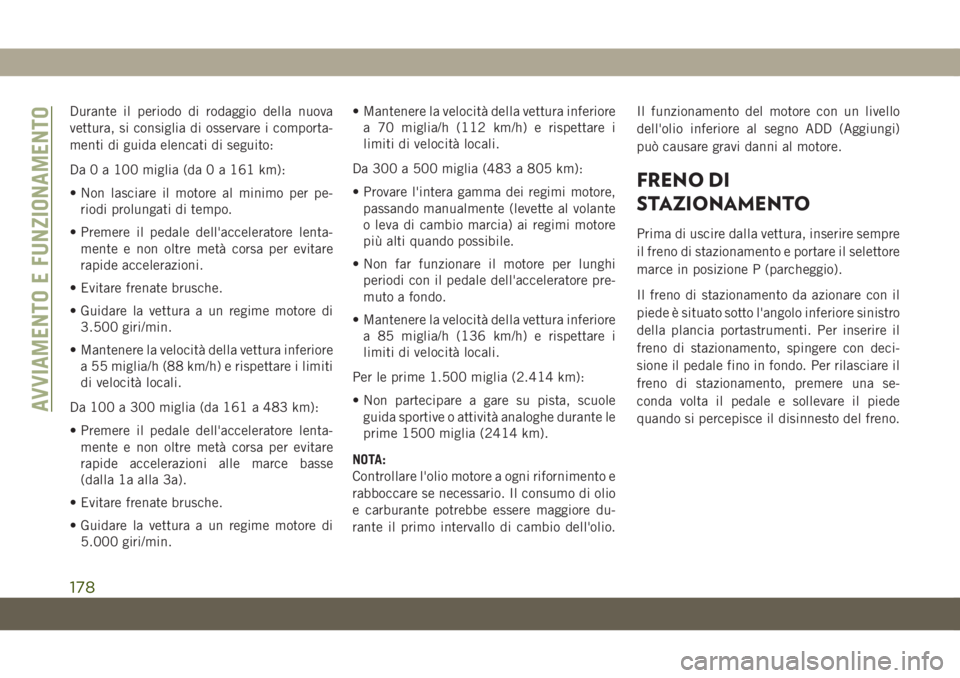 JEEP GRAND CHEROKEE 2019 Libretto Uso Manutenzione (in Italian) Durante il periodo di rodaggio della nuova
vettura, si consiglia di osservare i comporta-
menti di guida elencati di seguito:
Da 0 a 100 miglia (da 0 a 161 km):
• Non lasciare il motore al minimo pe JEEP GRAND CHEROKEE 2019 Libretto Uso Manutenzione (in Italian) Durante il periodo di rodaggio della nuova
vettura, si consiglia di osservare i comporta-
menti di guida elencati di seguito:
Da 0 a 100 miglia (da 0 a 161 km):
• Non lasciare il motore al minimo pe