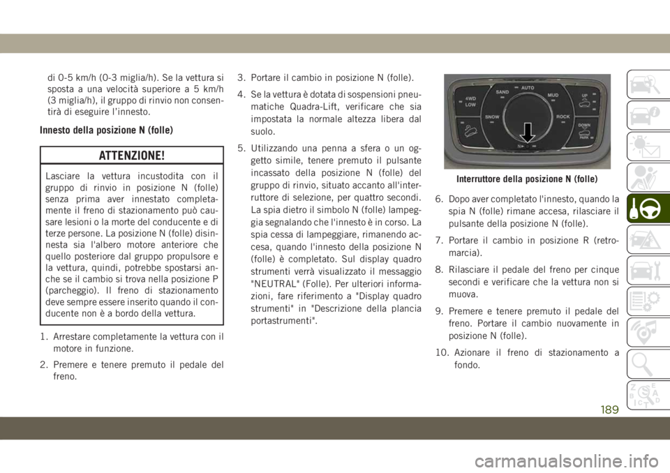 JEEP GRAND CHEROKEE 2019 Libretto Uso Manutenzione (in Italian) di 0-5 km/h (0-3 miglia/h). Se la vettura si
sposta a una velocità superiore a 5 km/h
(3 miglia/h), il gruppo di rinvio non consen-
tirà di eseguire l’innesto.
Innesto della posizione N (folle)
AT JEEP GRAND CHEROKEE 2019 Libretto Uso Manutenzione (in Italian) di 0-5 km/h (0-3 miglia/h). Se la vettura si
sposta a una velocità superiore a 5 km/h
(3 miglia/h), il gruppo di rinvio non consen-
tirà di eseguire l’innesto.
Innesto della posizione N (folle)
AT