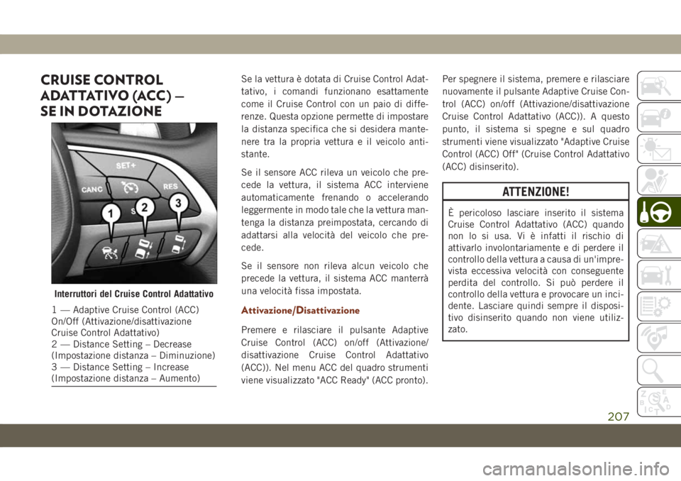 JEEP GRAND CHEROKEE 2019 Libretto Uso Manutenzione (in Italian) CRUISE CONTROL
ADATTATIVO (ACC) —
SE IN DOTAZIONESe la vettura è dotata di Cruise Control Adat-
tativo, i comandi funzionano esattamente
come il Cruise Control con un paio di diffe-
renze. Questa o JEEP GRAND CHEROKEE 2019 Libretto Uso Manutenzione (in Italian) CRUISE CONTROL
ADATTATIVO (ACC) —
SE IN DOTAZIONESe la vettura è dotata di Cruise Control Adat-
tativo, i comandi funzionano esattamente
come il Cruise Control con un paio di diffe-
renze. Questa o