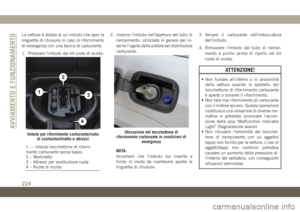 JEEP GRAND CHEROKEE 2019 Libretto Uso Manutenzione (in Italian) La vettura è dotata di un imbuto che apre la
linguetta di chiusura in caso di rifornimento
di emergenza con una tanica di carburante.
1. Prelevare l'imbuto dal kit ruota di scorta.2. Inserire l JEEP GRAND CHEROKEE 2019 Libretto Uso Manutenzione (in Italian) La vettura è dotata di un imbuto che apre la
linguetta di chiusura in caso di rifornimento
di emergenza con una tanica di carburante.
1. Prelevare l'imbuto dal kit ruota di scorta.2. Inserire l