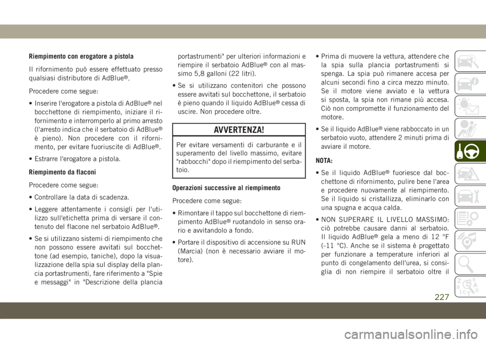 JEEP GRAND CHEROKEE 2019 Libretto Uso Manutenzione (in Italian) Riempimento con erogatore a pistola
Il rifornimento può essere effettuato presso
qualsiasi distributore di AdBlue
®.
Procedere come segue:
• Inserire l'erogatore a pistola di AdBlue
®nel
bocc JEEP GRAND CHEROKEE 2019 Libretto Uso Manutenzione (in Italian) Riempimento con erogatore a pistola
Il rifornimento può essere effettuato presso
qualsiasi distributore di AdBlue
®.
Procedere come segue:
• Inserire l'erogatore a pistola di AdBlue
®nel
bocc
