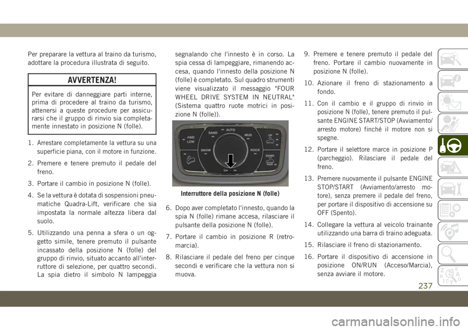 JEEP GRAND CHEROKEE 2019 Libretto Uso Manutenzione (in Italian) Per preparare la vettura al traino da turismo,
adottare la procedura illustrata di seguito.
AVVERTENZA!
Per evitare di danneggiare parti interne,
prima di procedere al traino da turismo,
attenersi a q JEEP GRAND CHEROKEE 2019 Libretto Uso Manutenzione (in Italian) Per preparare la vettura al traino da turismo,
adottare la procedura illustrata di seguito.
AVVERTENZA!
Per evitare di danneggiare parti interne,
prima di procedere al traino da turismo,
attenersi a q