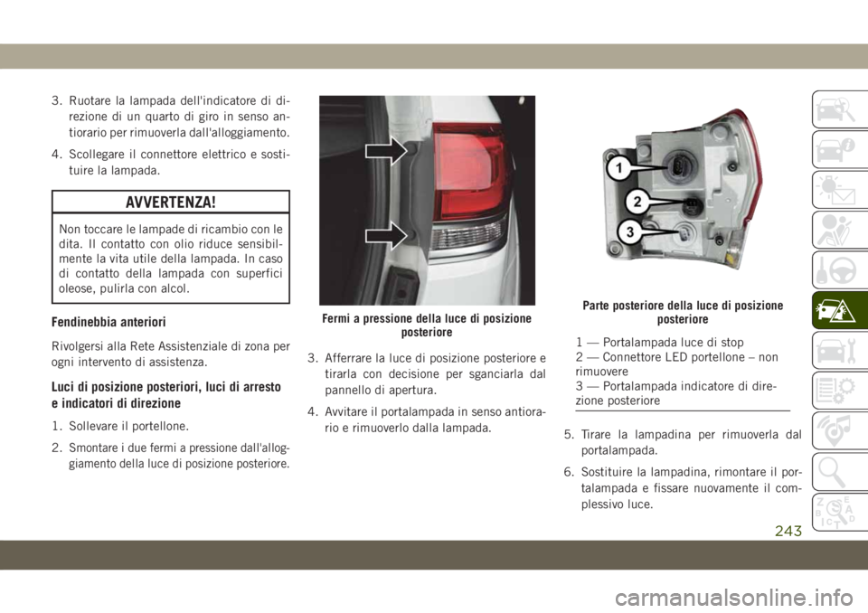 JEEP GRAND CHEROKEE 2019 Libretto Uso Manutenzione (in Italian) 3. Ruotare la lampada dell'indicatore di di-
rezione di un quarto di giro in senso an-
tiorario per rimuoverla dall'alloggiamento.
4. Scollegare il connettore elettrico e sosti-
tuire la lampa JEEP GRAND CHEROKEE 2019 Libretto Uso Manutenzione (in Italian) 3. Ruotare la lampada dell'indicatore di di-
rezione di un quarto di giro in senso an-
tiorario per rimuoverla dall'alloggiamento.
4. Scollegare il connettore elettrico e sosti-
tuire la lampa