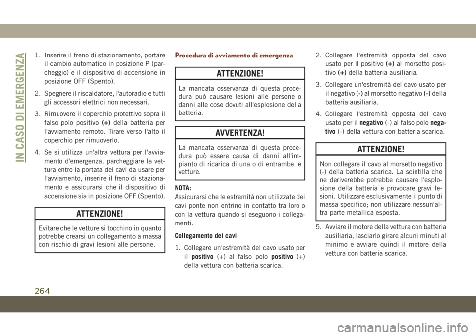 JEEP GRAND CHEROKEE 2019 Libretto Uso Manutenzione (in Italian) 1. Inserire il freno di stazionamento, portare
il cambio automatico in posizione P (par-
cheggio) e il dispositivo di accensione in
posizione OFF (Spento).
2. Spegnere il riscaldatore, l'autoradio JEEP GRAND CHEROKEE 2019 Libretto Uso Manutenzione (in Italian) 1. Inserire il freno di stazionamento, portare
il cambio automatico in posizione P (par-
cheggio) e il dispositivo di accensione in
posizione OFF (Spento).
2. Spegnere il riscaldatore, l'autoradio