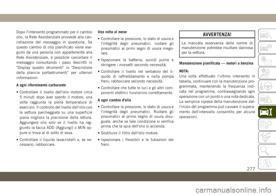 JEEP GRAND CHEROKEE 2019 Libretto Uso Manutenzione (in Italian) Dopo l'intervento programmato per il cambio
olio, la Rete Assistenziale provvede alla can-
cellazione del messaggio in questione. Se
questo cambio di olio pianificato viene ese-
guito da una perso JEEP GRAND CHEROKEE 2019 Libretto Uso Manutenzione (in Italian) Dopo l'intervento programmato per il cambio
olio, la Rete Assistenziale provvede alla can-
cellazione del messaggio in questione. Se
questo cambio di olio pianificato viene ese-
guito da una perso