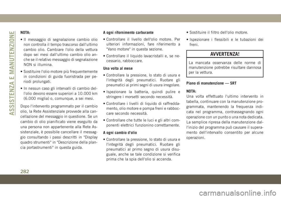 JEEP GRAND CHEROKEE 2019 Libretto Uso Manutenzione (in Italian) NOTA:
• Il messaggio di segnalazione cambio olio
non controlla il tempo trascorso dall'ultimo
cambio olio. Cambiare l'olio della vettura
dopo sei mesi dall'ultimo cambio olio an-
che se JEEP GRAND CHEROKEE 2019 Libretto Uso Manutenzione (in Italian) NOTA:
• Il messaggio di segnalazione cambio olio
non controlla il tempo trascorso dall'ultimo
cambio olio. Cambiare l'olio della vettura
dopo sei mesi dall'ultimo cambio olio an-
che se