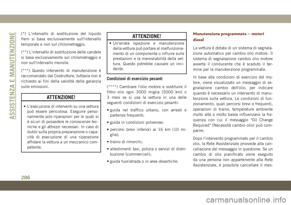 JEEP GRAND CHEROKEE 2019 Libretto Uso Manutenzione (in Italian) (*) L'intervallo di sostituzione del liquido
freni si basa esclusivamente sull'intervallo
temporale e non sul chilometraggio.
(**) L'intervallo di sostituzione delle candele
si basa esclus JEEP GRAND CHEROKEE 2019 Libretto Uso Manutenzione (in Italian) (*) L'intervallo di sostituzione del liquido
freni si basa esclusivamente sull'intervallo
temporale e non sul chilometraggio.
(**) L'intervallo di sostituzione delle candele
si basa esclus