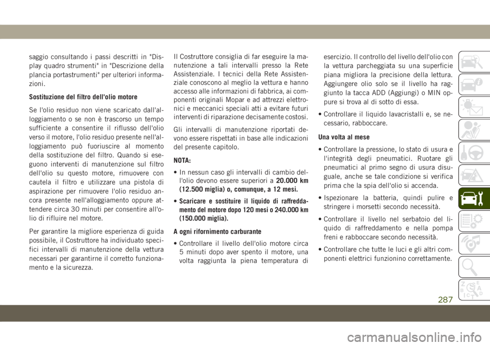 JEEP GRAND CHEROKEE 2019 Libretto Uso Manutenzione (in Italian) saggio consultando i passi descritti in "Dis-
play quadro strumenti" in "Descrizione della
plancia portastrumenti" per ulteriori informa-
zioni.
Sostituzione del filtro dell'olio m JEEP GRAND CHEROKEE 2019 Libretto Uso Manutenzione (in Italian) saggio consultando i passi descritti in "Dis-
play quadro strumenti" in "Descrizione della
plancia portastrumenti" per ulteriori informa-
zioni.
Sostituzione del filtro dell'olio m