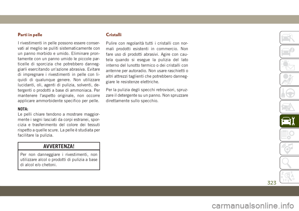 JEEP GRAND CHEROKEE 2019 Libretto Uso Manutenzione (in Italian) Parti in pelle
I rivestimenti in pelle possono essere conser-
vati al meglio se puliti sistematicamente con
un panno morbido e umido. Eliminare pron-
tamente con un panno umido le piccole par-
ticelle JEEP GRAND CHEROKEE 2019 Libretto Uso Manutenzione (in Italian) Parti in pelle
I rivestimenti in pelle possono essere conser-
vati al meglio se puliti sistematicamente con
un panno morbido e umido. Eliminare pron-
tamente con un panno umido le piccole par-
ticelle