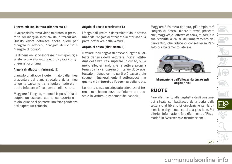 JEEP GRAND CHEROKEE 2019 Libretto Uso Manutenzione (in Italian) Altezza minima da terra (riferimento A)
Il valore dell'altezza viene misurato in prossi-
mità del margine inferiore del differenziale.
Questo valore definisce anche quelli per
"l'angolo d JEEP GRAND CHEROKEE 2019 Libretto Uso Manutenzione (in Italian) Altezza minima da terra (riferimento A)
Il valore dell'altezza viene misurato in prossi-
mità del margine inferiore del differenziale.
Questo valore definisce anche quelli per
"l'angolo d