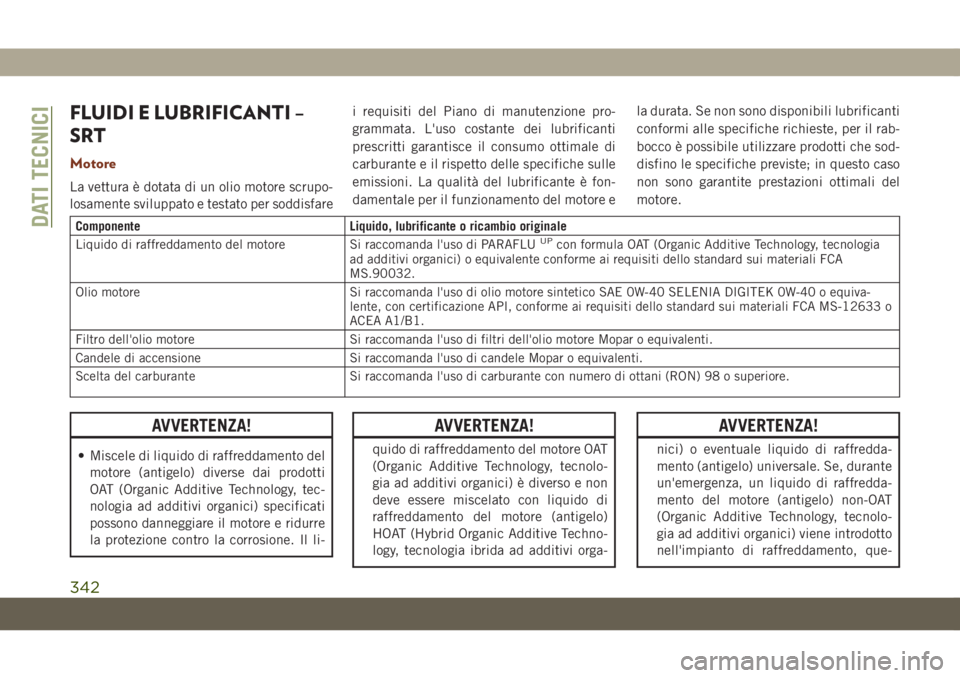JEEP GRAND CHEROKEE 2019 Libretto Uso Manutenzione (in Italian) FLUIDI E LUBRIFICANTI –
SRT
Motore
La vettura è dotata di un olio motore scrupo-
losamente sviluppato e testato per soddisfarei requisiti del Piano di manutenzione pro-
grammata. L'uso costante JEEP GRAND CHEROKEE 2019 Libretto Uso Manutenzione (in Italian) FLUIDI E LUBRIFICANTI –
SRT
Motore
La vettura è dotata di un olio motore scrupo-
losamente sviluppato e testato per soddisfarei requisiti del Piano di manutenzione pro-
grammata. L'uso costante