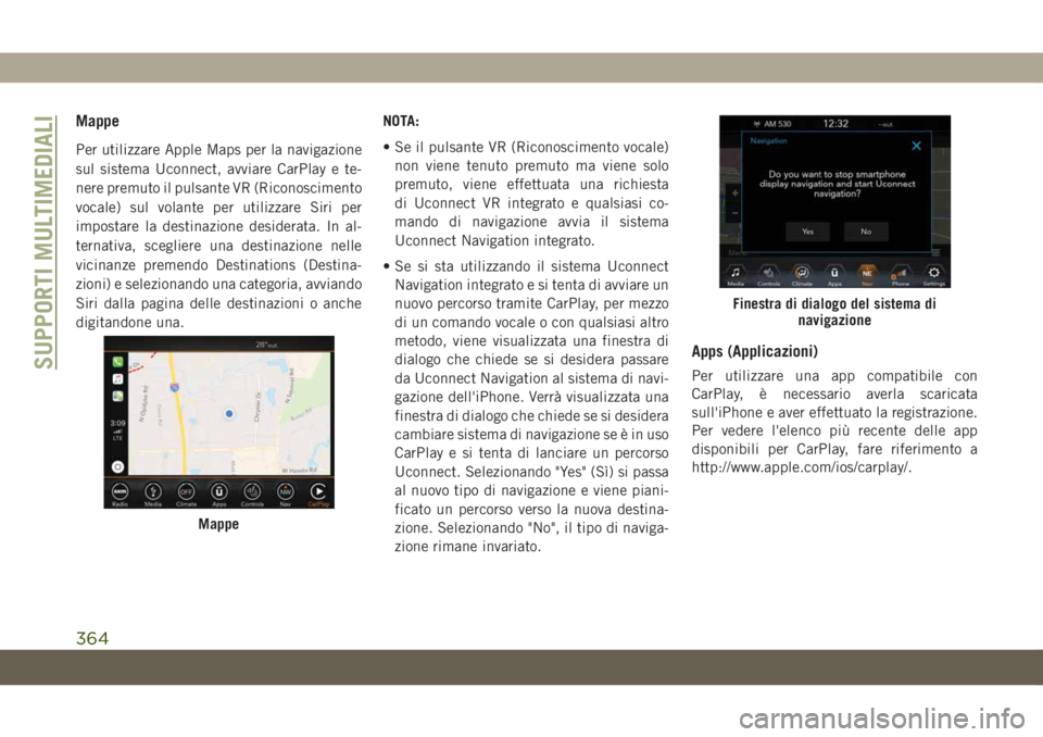 JEEP GRAND CHEROKEE 2019 Libretto Uso Manutenzione (in Italian) Mappe
Per utilizzare Apple Maps per la navigazione
sul sistema Uconnect, avviare CarPlay e te-
nere premuto il pulsante VR (Riconoscimento
vocale) sul volante per utilizzare Siri per
impostare la dest JEEP GRAND CHEROKEE 2019 Libretto Uso Manutenzione (in Italian) Mappe
Per utilizzare Apple Maps per la navigazione
sul sistema Uconnect, avviare CarPlay e te-
nere premuto il pulsante VR (Riconoscimento
vocale) sul volante per utilizzare Siri per
impostare la dest